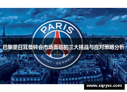 巴黎圣日耳曼转会市场面临的三大挑战与应对策略分析 巴黎圣日耳曼转会市场面临的三大挑战与应对策略分析